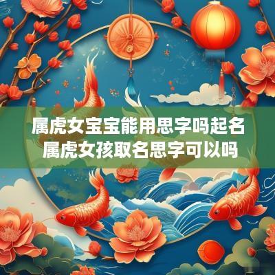 属虎女宝宝能用思字吗起名 属虎女孩取名思字可以吗