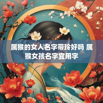 属猴的女人名字带玲好吗 属猴女孩名字宜用字