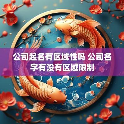 公司起名有区域性吗 公司名字有没有区域限制