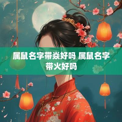 属鼠名字带焱好吗 属鼠名字带火好吗