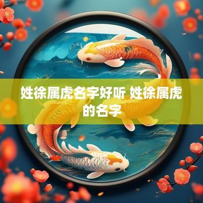 姓徐属虎名字好听 姓徐属虎的名字