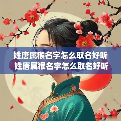 姓唐属猴名字怎么取名好听 姓唐属猴名字怎么取名好听点