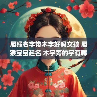 属猴名字带木字好吗女孩 属猴宝宝起名 木字旁的字有哪些