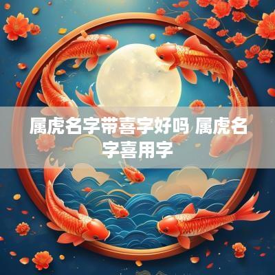 属虎名字带喜字好吗 属虎名字喜用字