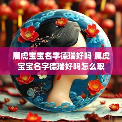 属虎宝宝名字德瑞好吗 属虎宝宝名字德瑞好吗怎么取