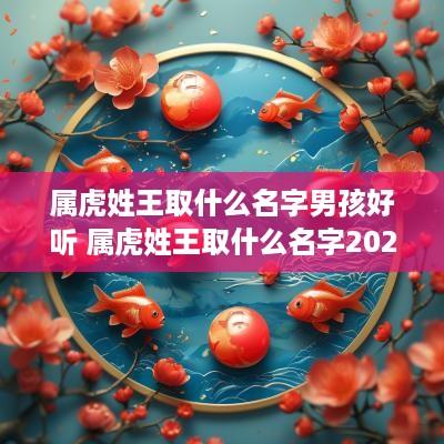 属虎姓王取什么名字男孩好听 属虎姓王取什么名字2025