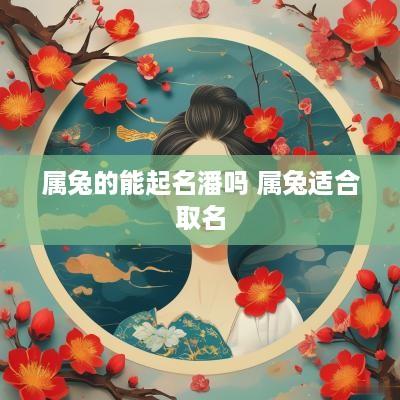 属兔的能起名潘吗 属兔适合取名