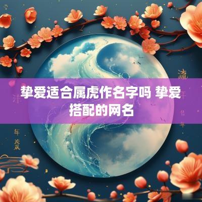 挚爱适合属虎作名字吗 挚爱搭配的网名