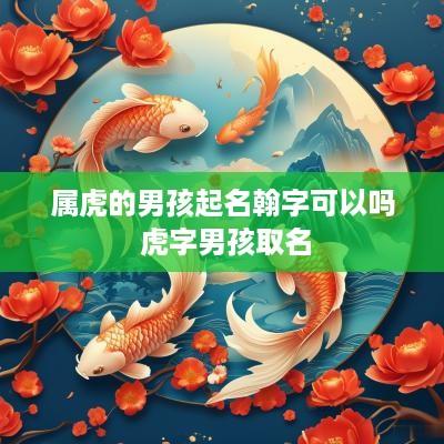 属虎的男孩起名翰字可以吗 虎字男孩取名