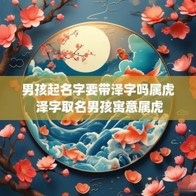 男孩起名字要带泽字吗属虎 泽字取名男孩寓意属虎