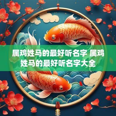 属鸡姓马的最好听名字 属鸡姓马的最好听名字大全