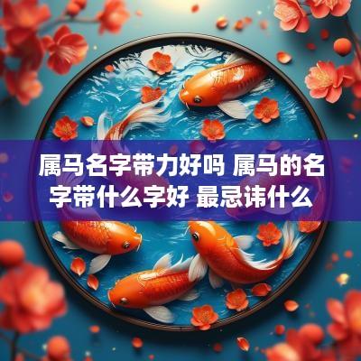 属马名字带力好吗 属马的名字带什么字好 最忌讳什么