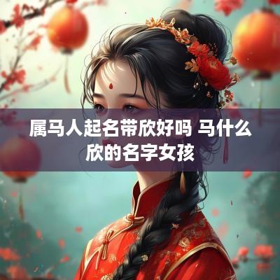 属马人起名带欣好吗 马什么欣的名字女孩
