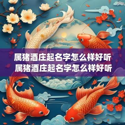 属猪酒庄起名字怎么样好听 属猪酒庄起名字怎么样好听一点