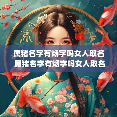属猪名字有炀字吗女人取名 属猪名字有炀字吗女人取名叫什么