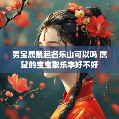 男宝属鼠起名乐山可以吗 属鼠的宝宝取乐字好不好