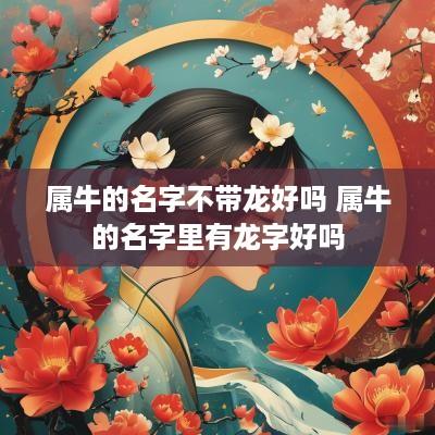 属牛的名字不带龙好吗 属牛的名字里有龙字好吗