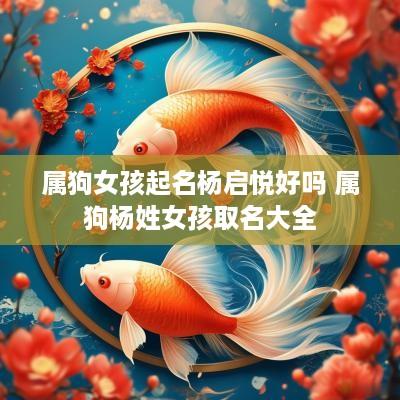 属狗女孩起名杨启悦好吗 属狗杨姓女孩取名大全