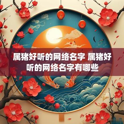 属猪好听的网络名字 属猪好听的网络名字有哪些