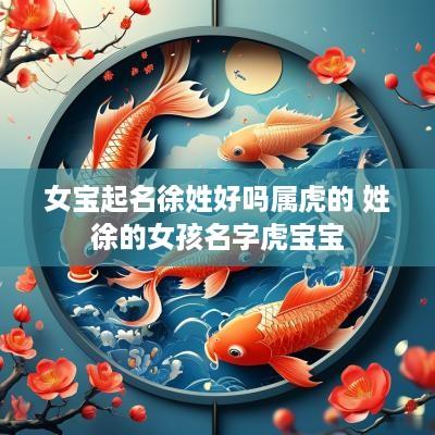 女宝起名徐姓好吗属虎的 姓徐的女孩名字虎宝宝
