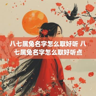 八七属兔名字怎么取好听 八七属兔名字怎么取好听点