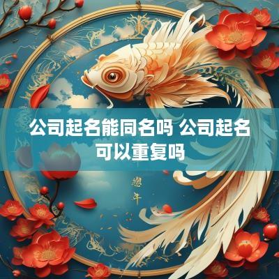 公司起名能同名吗 公司起名可以重复吗