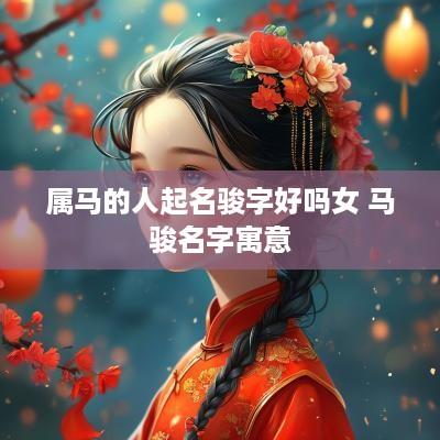 属马的人起名骏字好吗女 马骏名字寓意
