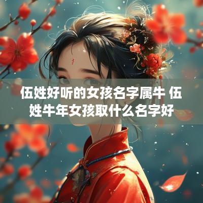 伍姓好听的女孩名字属牛 伍姓蛇年女孩取什么名字好