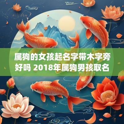 属狗的女孩起名字带木字旁好吗 2018年属狗男孩取名带木字旁