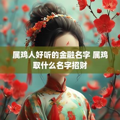 属鸡人好听的金融名字 属鸡取什么名字招财