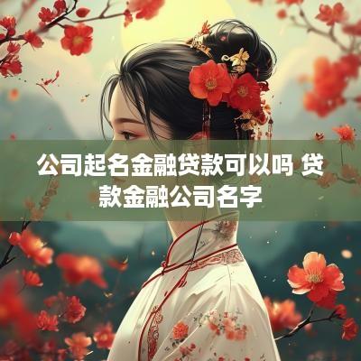 公司起名金融贷款可以吗 贷款金融公司名字