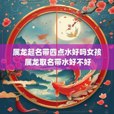 属龙起名带四点水好吗女孩 属龙取名带水好不好