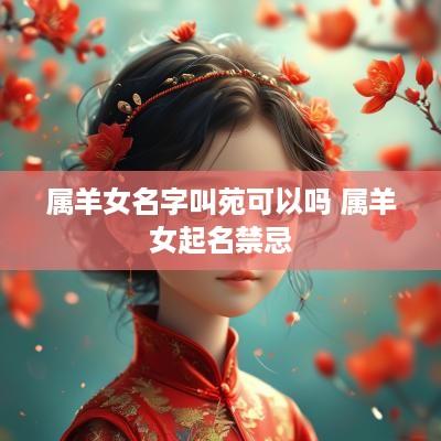 属羊女名字叫苑可以吗 属羊女起名禁忌
