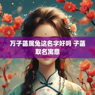 万子菡属兔这名字好吗 子菡取名寓意
