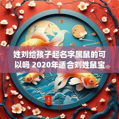 姓刘给孩子起名字属鼠的可以吗 2025年适合刘姓鼠宝宝的名字