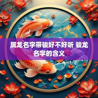 属龙名字带骏好不好听 骏龙名字的含义
