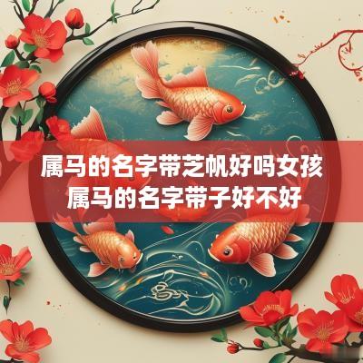 属马的名字带芝帆好吗女孩 属马的名字带子好不好