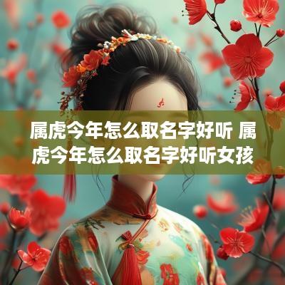 属虎今年怎么取名字好听 属虎今年怎么取名字好听女孩
