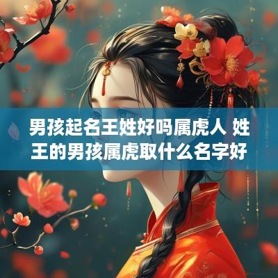 男孩起名王姓好吗属虎人 姓王的男孩属虎取什么名字好