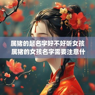 属猪的起名字好不好听女孩 属猪的女孩名字需要注意什么