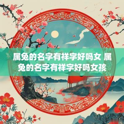 属兔的名字有祥字好吗女 属兔的名字有祥字好吗女孩