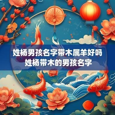 姓杨男孩名字带木属羊好吗 姓杨带木的男孩名字