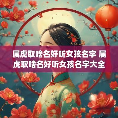 属虎取啥名好听女孩名字 属虎取啥名好听女孩名字大全