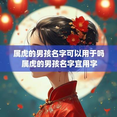属虎的男孩名字可以用于吗 属虎的男孩名字宜用字