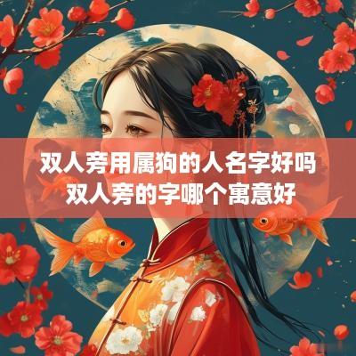 双人旁用属狗的人名字好吗 双人旁的字哪个寓意好