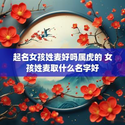 起名女孩姓麦好吗属虎的 女孩姓麦取什么名字好