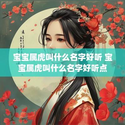 宝宝属虎叫什么名字好听 宝宝属虎叫什么名字好听点