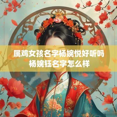 属鸡女孩名字杨婉悦好听吗 杨婉钰名字怎么样