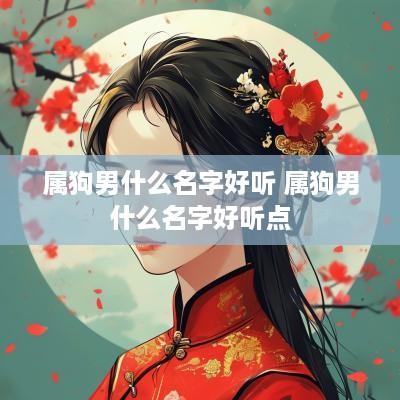 属狗男什么名字好听 属狗男什么名字好听点
