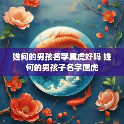 姓何的男孩名字属虎好吗 姓何的男孩子名字属虎